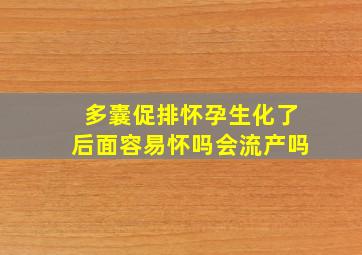 多囊促排怀孕生化了后面容易怀吗会流产吗