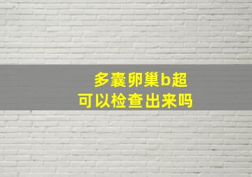 多囊卵巢b超可以检查出来吗