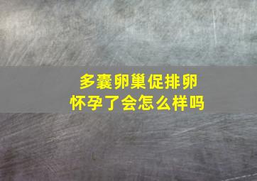 多囊卵巢促排卵怀孕了会怎么样吗