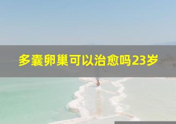 多囊卵巢可以治愈吗23岁