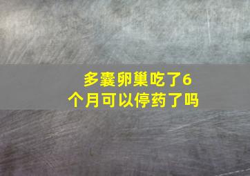 多囊卵巢吃了6个月可以停药了吗