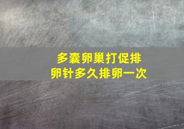 多囊卵巢打促排卵针多久排卵一次