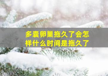 多囊卵巢拖久了会怎样什么时间是拖久了