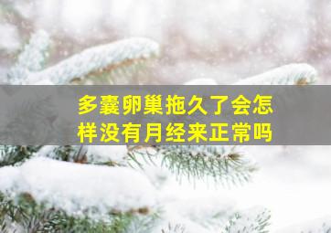 多囊卵巢拖久了会怎样没有月经来正常吗