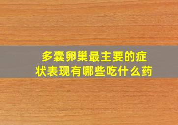 多囊卵巢最主要的症状表现有哪些吃什么药