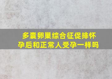 多囊卵巢综合征促排怀孕后和正常人受孕一样吗