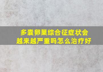 多囊卵巢综合征症状会越来越严重吗怎么治疗好