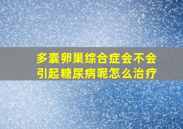 多囊卵巢综合症会不会引起糖尿病呢怎么治疗