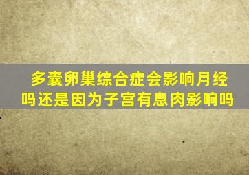 多囊卵巢综合症会影响月经吗还是因为子宫有息肉影响吗