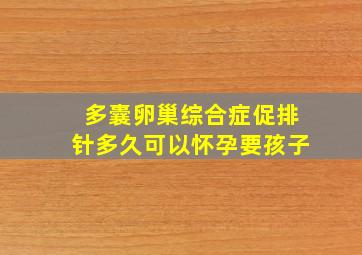 多囊卵巢综合症促排针多久可以怀孕要孩子