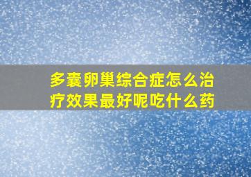 多囊卵巢综合症怎么治疗效果最好呢吃什么药