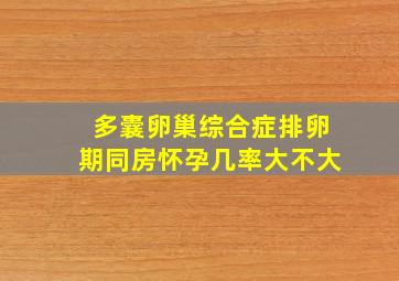 多囊卵巢综合症排卵期同房怀孕几率大不大