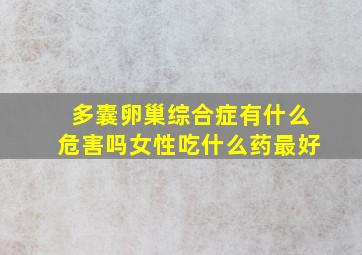 多囊卵巢综合症有什么危害吗女性吃什么药最好