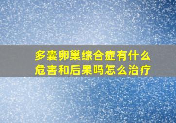 多囊卵巢综合症有什么危害和后果吗怎么治疗