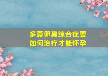 多囊卵巢综合症要如何治疗才能怀孕