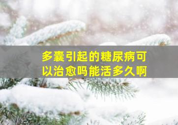 多囊引起的糖尿病可以治愈吗能活多久啊