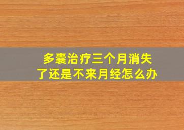 多囊治疗三个月消失了还是不来月经怎么办