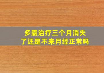 多囊治疗三个月消失了还是不来月经正常吗