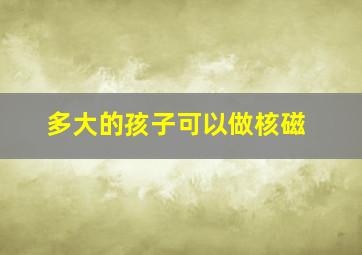 多大的孩子可以做核磁