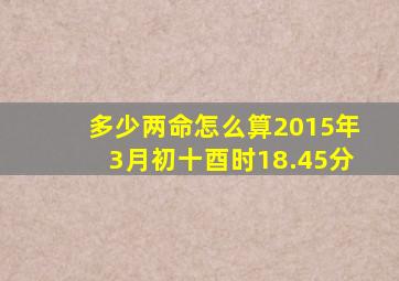 多少两命怎么算2015年3月初十酉时18.45分