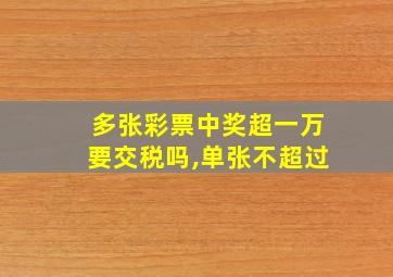 多张彩票中奖超一万要交税吗,单张不超过