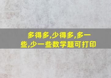 多得多,少得多,多一些,少一些数学题可打印