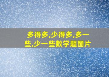 多得多,少得多,多一些,少一些数学题图片