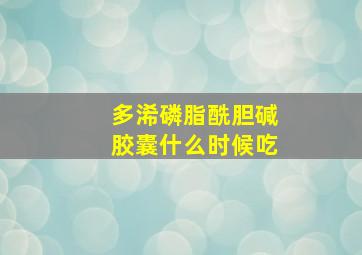 多浠磷脂酰胆碱胶囊什么时候吃