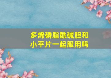 多烯磷脂酰碱胆和小平片一起服用吗