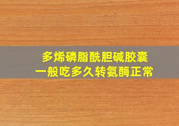 多烯磷脂酰胆碱胶囊一般吃多久转氨酶正常