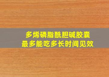 多烯磷脂酰胆碱胶囊最多能吃多长时间见效