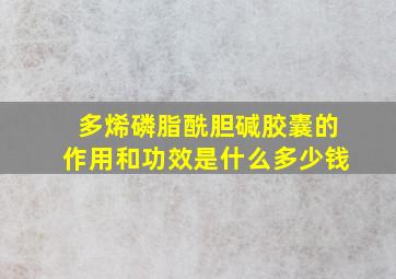 多烯磷脂酰胆碱胶囊的作用和功效是什么多少钱