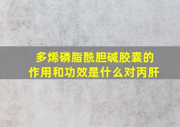 多烯磷脂酰胆碱胶囊的作用和功效是什么对丙肝