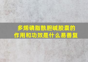 多烯磷脂酰胆碱胶囊的作用和功效是什么易善复