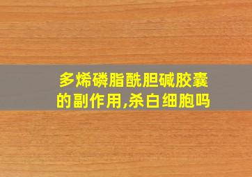 多烯磷脂酰胆碱胶囊的副作用,杀白细胞吗