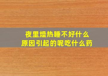 夜里燥热睡不好什么原因引起的呢吃什么药