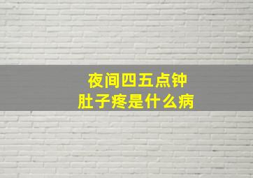 夜间四五点钟肚子疼是什么病