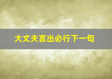 大丈夫言出必行下一句