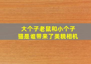 大个子老鼠和小个子猫是谁带来了美貌相机