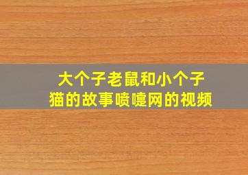 大个子老鼠和小个子猫的故事喷嚏网的视频