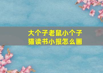 大个子老鼠小个子猫读书小报怎么画