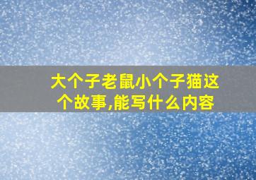 大个子老鼠小个子猫这个故事,能写什么内容