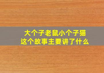大个子老鼠小个子猫这个故事主要讲了什么