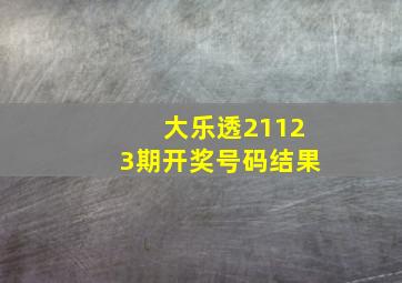 大乐透21123期开奖号码结果