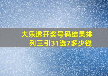 大乐透开奖号码结果排列三引31选7多少钱