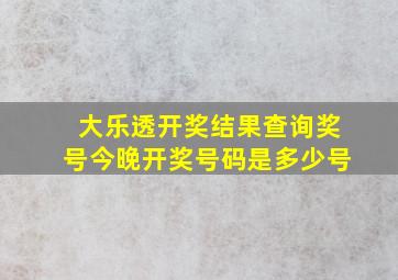 大乐透开奖结果查询奖号今晚开奖号码是多少号