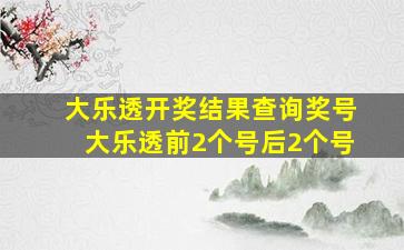 大乐透开奖结果查询奖号大乐透前2个号后2个号