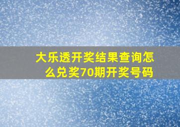 大乐透开奖结果查询怎么兑奖70期开奖号码