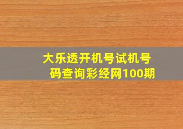 大乐透开机号试机号码查询彩经网100期