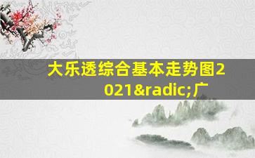 大乐透综合基本走势图2021√广